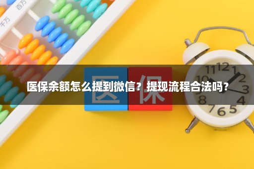 医保余额怎么提到微信？提现流程合法吗？