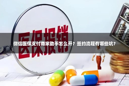 微信医保支付商家助手怎么开？签约流程有哪些坑？